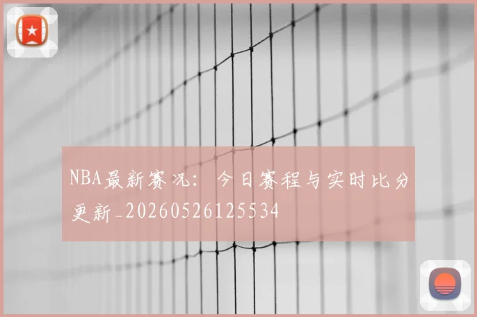 NBA最新赛况：今日赛程与实时比分更新_20260526125534