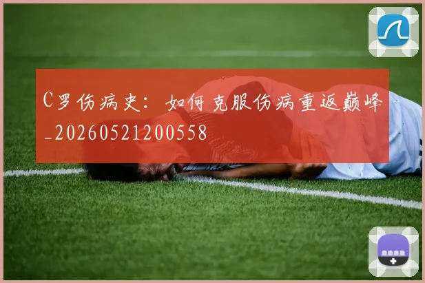 C罗伤病史：如何克服伤病重返巅峰_20260521200558