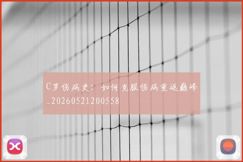 C罗伤病史：如何克服伤病重返巅峰_20260521200558