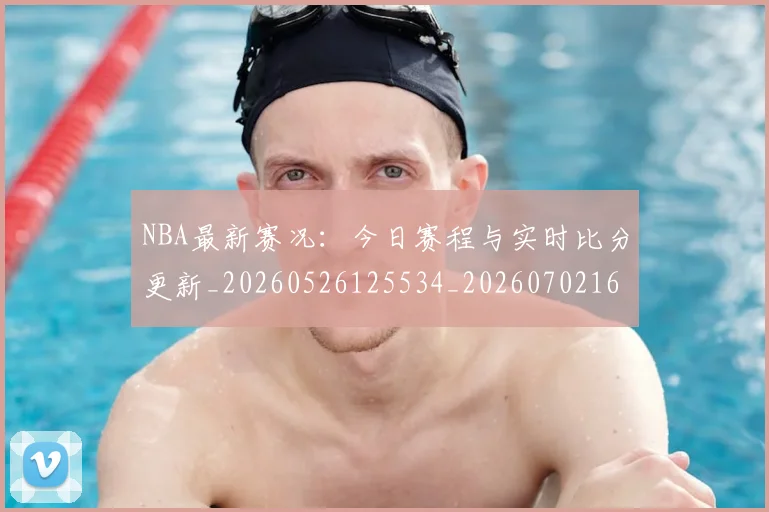 NBA最新赛况：今日赛程与实时比分更新_20260526125534_20260702165323