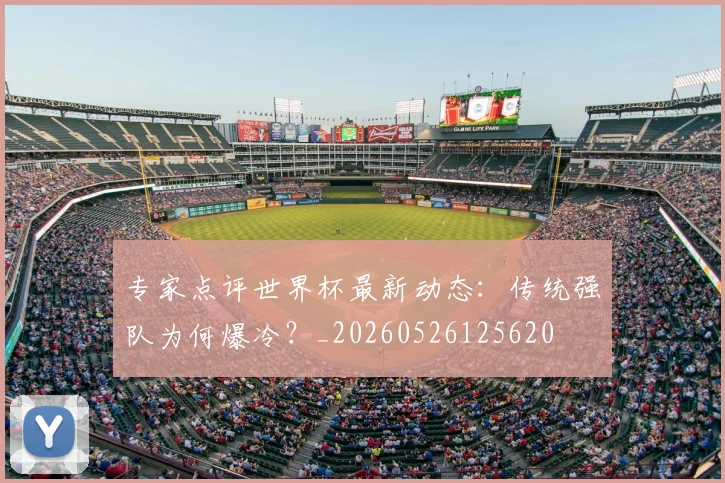 专家点评世界杯最新动态:传统强队为何爆冷?_20260526125620