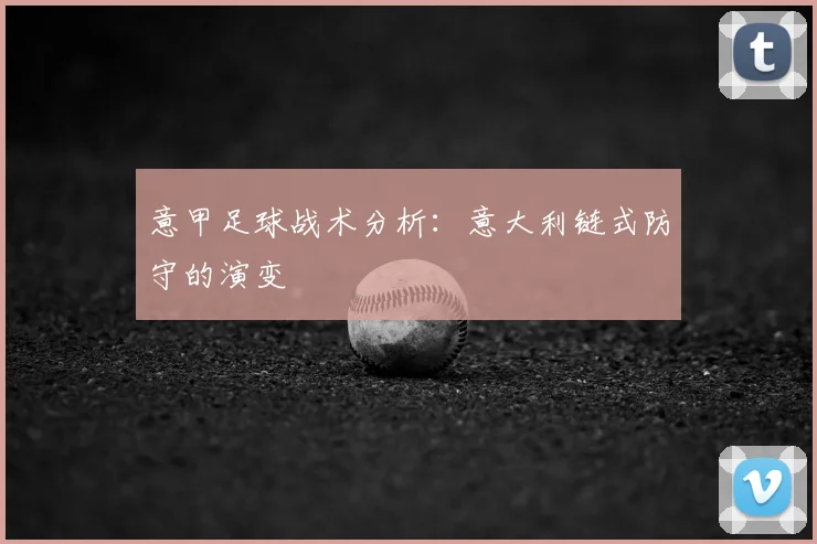 意甲足球战术分析：意大利链式防守的演变