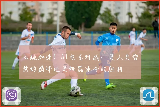 心跳加速！AI电竞对战，是人类智慧的巅峰还是机器冰冷的胜利