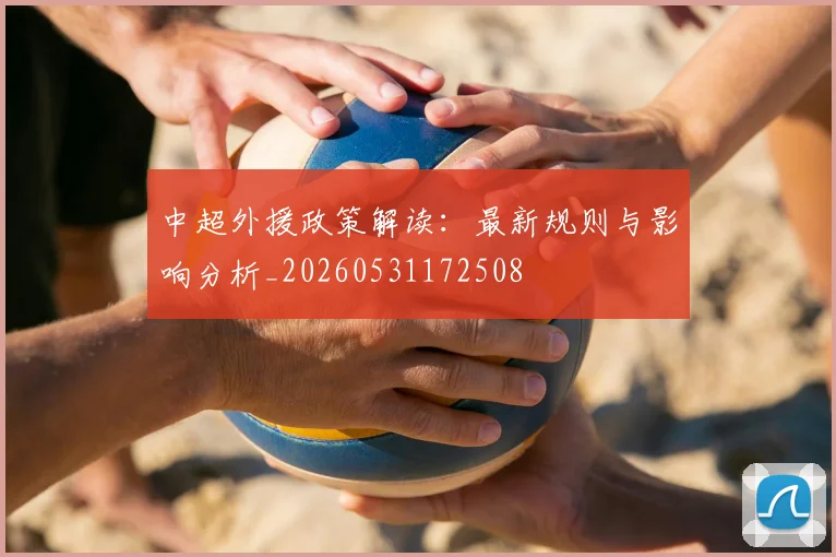 中超外援政策解读：最新规则与影响分析_20260531172508