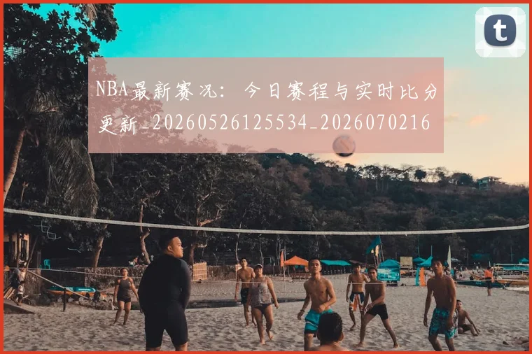 NBA最新赛况：今日赛程与实时比分更新_20260526125534_20260702165323