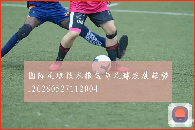 国际足联技术报告与足球发展趋势_20260527112004