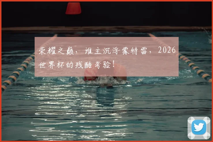 荣耀之巅，谁主沉浮蒙特雷，2026世界杯的残酷考验！