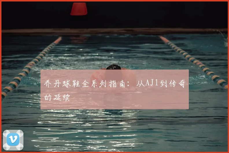 乔丹球鞋全系列指南:从AJ1到传奇的延续