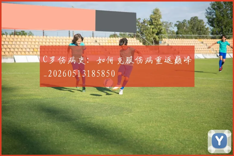 C罗伤病史：如何克服伤病重返巅峰_20260513185850