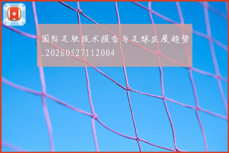 国际足联技术报告与足球发展趋势_20260527112004