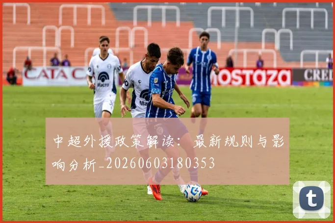 中超外援政策解读：最新规则与影响分析_20260603180353