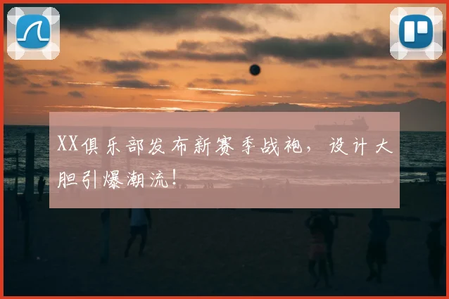 XX俱乐部发布新赛季战袍，设计大胆引爆潮流！