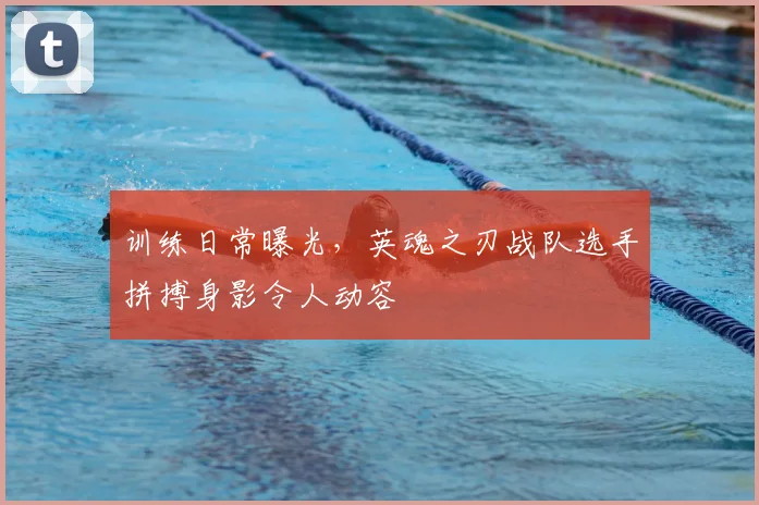 训练日常曝光，英魂之刃战队选手拼搏身影令人动容