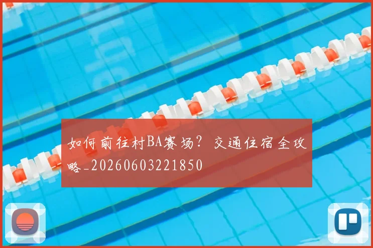如何前往村BA赛场？交通住宿全攻略_20260603221850