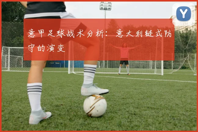 意甲足球战术分析：意大利链式防守的演变