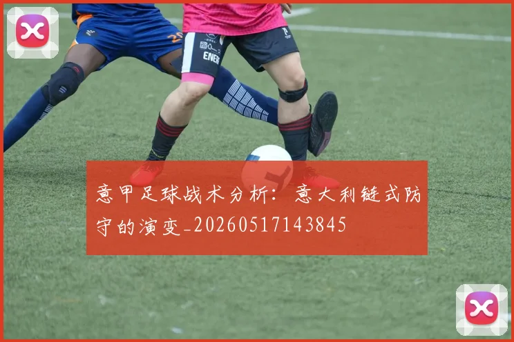 意甲足球战术分析：意大利链式防守的演变_20260517143845