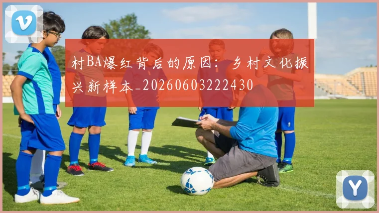村BA爆红背后的原因：乡村文化振兴新样本_20260603222430