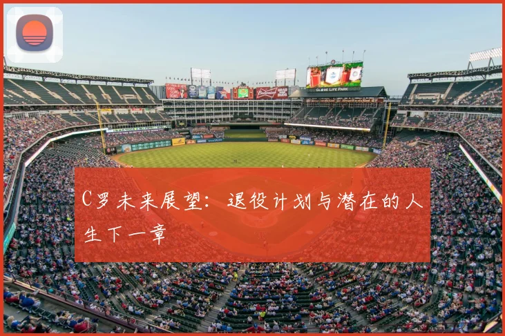 C罗未来展望:退役计划与潜在的人生下一章